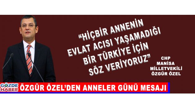 CHP GRUP BAŞKANVEKİLİ ÖZGÜR ÖZEL’DEN ANNELER GÜNÜ MESAJI
