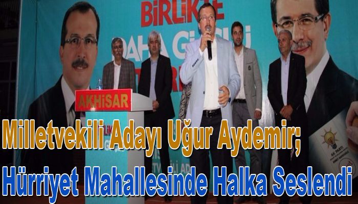 Milletvekili Adayı Uğur Aydemir; Hürriyet Mahallesinde Halka Seslendi