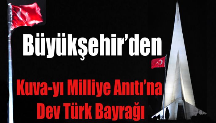 Kuva-yı Milliye Anıtı’na Dev Türk Bayrağı