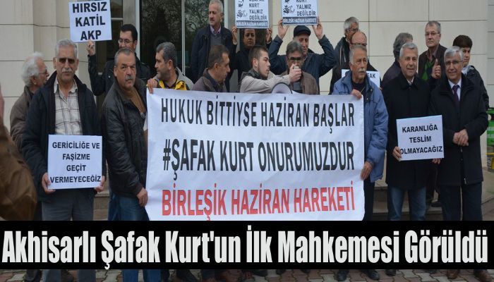 Akhisarlı Şafak Kurt'un İlk Mahkemesi Görüldü