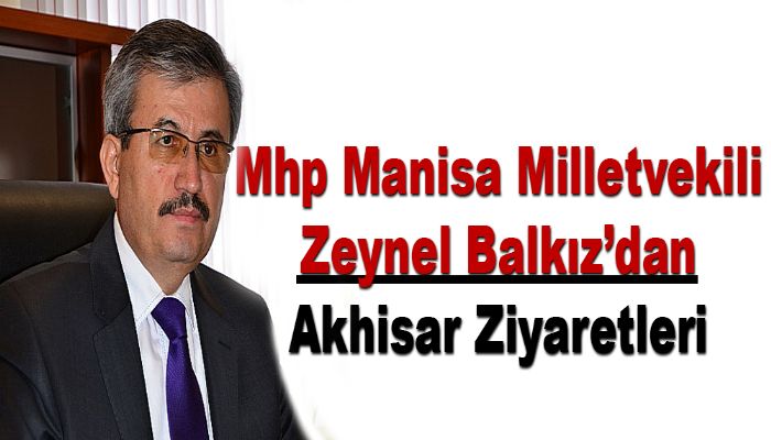 Mhp Manisa Milletvekili Zeynel Balkız’dan Akhisar Ziyaretleri