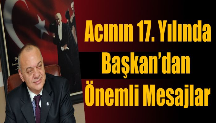 Acının 17. Yılında Başkan’dan Önemli Mesajlar