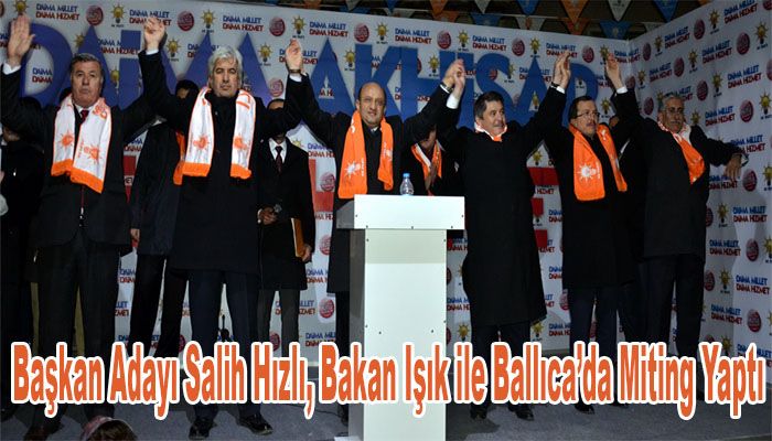 Başkan Adayı Salih Hızlı, Bakan Işık ile Ballıca’da Miting Yaptı