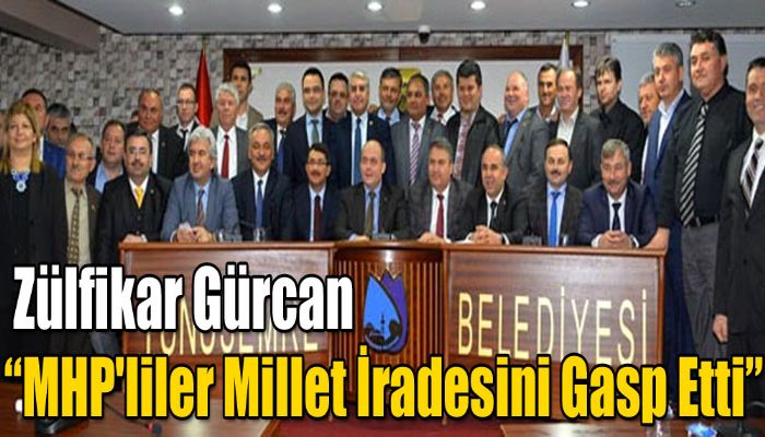 Zülfikar Gürcan; MHP'liler Millet İradesini Gasp Etti