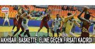 AKHİSAR BASKETTE ELİNE GEÇEN FIRSATI KAÇIRDI !