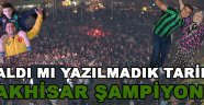 Kaldı Mı Yazılmadık Tarih ? Akhisar Şampiyon !