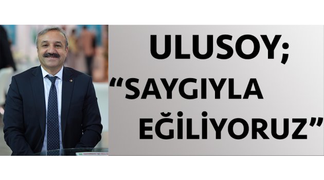 Ulusoy; "Saygıyla eğiliyoruz."